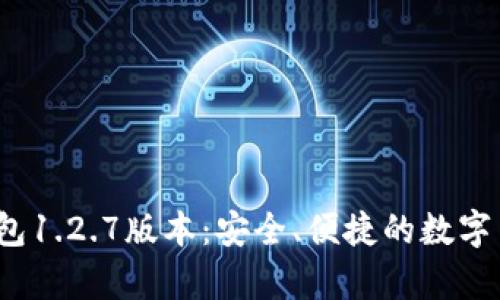 : 下载t p钱包1.2.7版本：安全、便捷的数字货币管理工具
