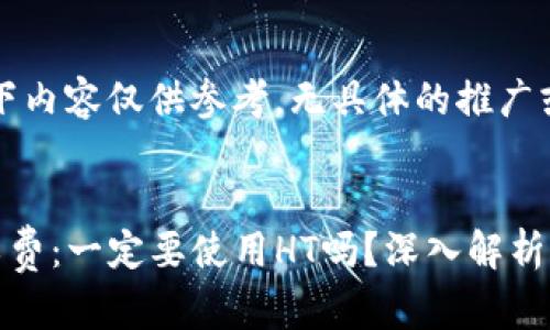 请注意，以下内容仅供参考，无具体的推广或需求。


TP钱包矿工费：一定要使用HT吗？深入解析与最佳选择
