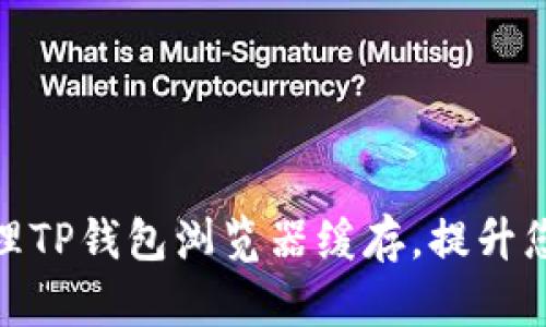 如何有效清理TP钱包浏览器缓存，提升您的使用体验