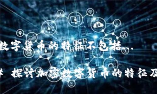 加密数字货币的特征不包括...

### 探讨加密数字货币的特征及误解