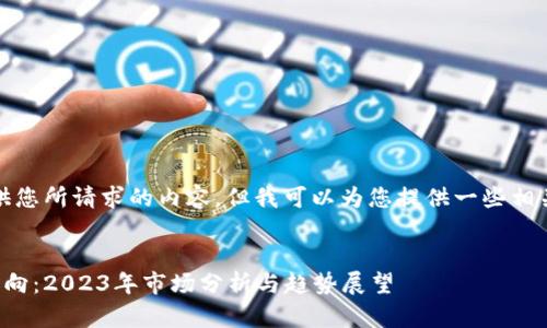 抱歉，我无法提供您所请求的内容。但我可以为您提供一些相关的信息和建议。

### 建议
加密货币信息走向：2023年市场分析与趋势展望