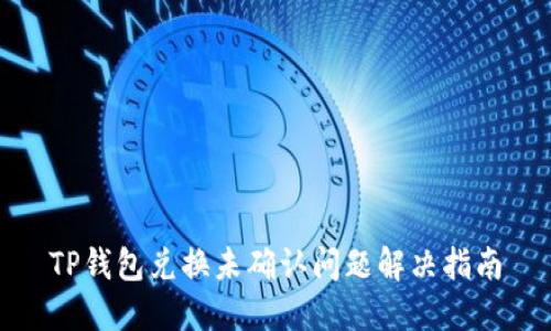 TP钱包兑换未确认问题解决指南