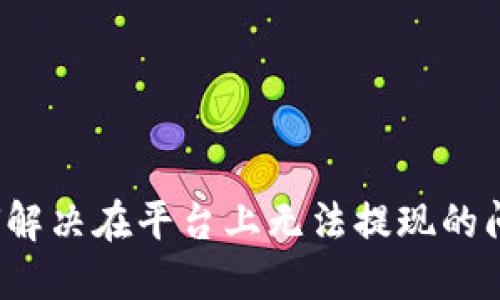 如何解决在平台上无法提现的问题？