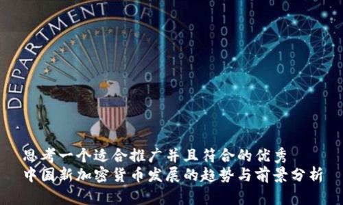 思考一个适合推广并且符合的优秀  
中国新加密货币发展的趋势与前景分析