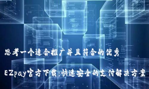 思考一个适合推广并且符合的优秀

EZpay官方下载：快速安全的支付解决方案