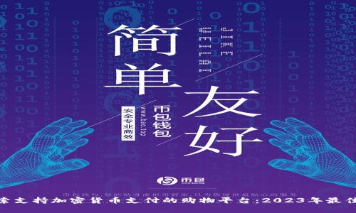 : 探索支持加密货币支付的购物平台：2023年最佳选择