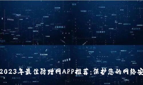 : 2023年最佳防蹭网APP推荐：保护您的网络安全