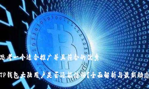 思考一个适合推广并且符合的优秀

TP钱包大陆用户是否还能注册？全面解析与最新动态