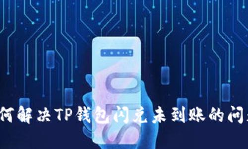 如何解决TP钱包闪兑未到账的问题？