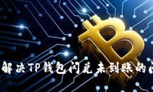如何解决TP钱包闪兑未到账的问题？