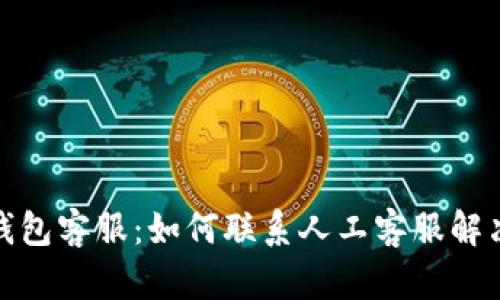 : TP钱包客服：如何联系人工客服解决问题