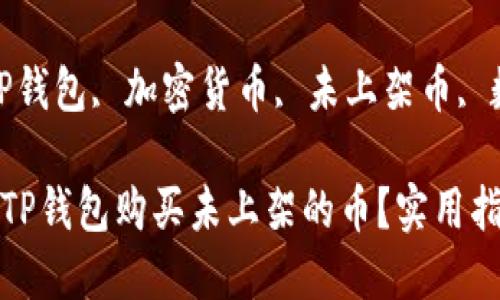 如何通过TP钱包购买未上架的币？实用指南与技巧

关键词：TP钱包, 加密货币, 未上架币, 数字资产

如何通过TP钱包购买未上架的币？实用指南与技巧