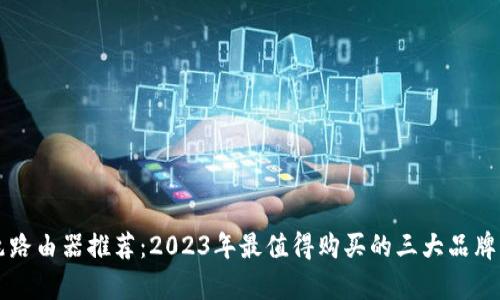 千兆路由器推荐：2023年最值得购买的三大品牌分析