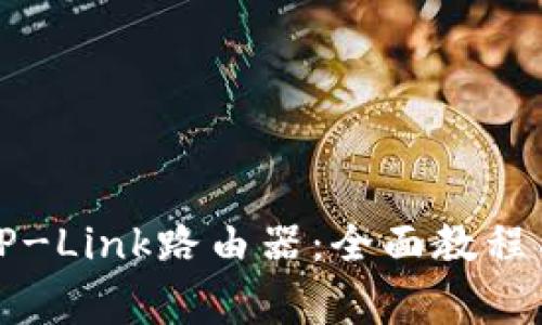 如何正确设置TP-Link路由器：全面教程与常见问题解答