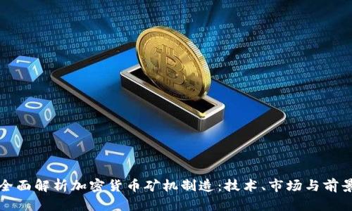 全面解析加密货币矿机制造：技术、市场与前景