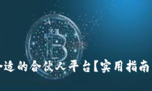 如何选择合适的合伙人平台？实用指南与平台推荐