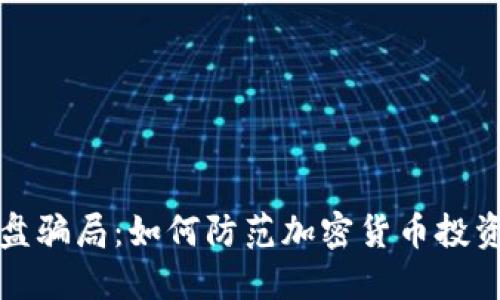 揭露杀猪盘骗局：如何防范加密货币投资中的陷阱