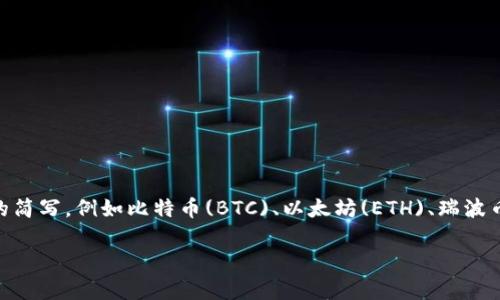 加密货币的简写通常是“加密货币”或“数字货币”。在这个领域内，还有一些特定币种的简写，例如比特币(BTC)、以太坊(ETH)、瑞波币(XRP)等。这些简写通常用来在交易、讨论和相关的技术文档中快速标识特定的币种。

如果您需要更详细的信息或对特定的加密货币感兴趣，请告诉我！