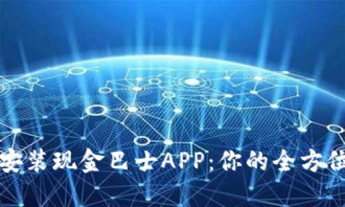 如何下载安装现金巴士APP：你的全方位赚钱工具