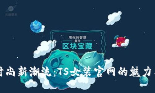 探索时尚新潮流：TS女装官网的魅力与特色