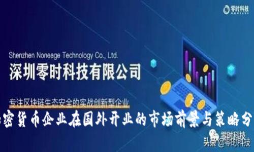 加密货币企业在国外开业的市场前景与策略分析