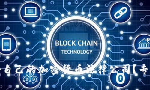 如何选择适合自己的加密货币法律公司？专业指南与建议