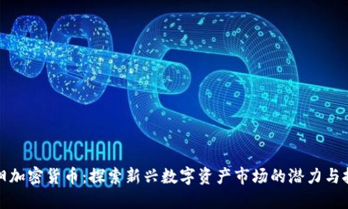 洛阳加密货币：探索新兴数字资产市场的潜力与挑战