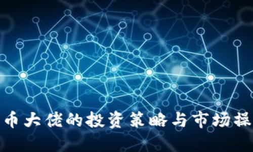 加密货币大佬的投资策略与市场操作揭秘
