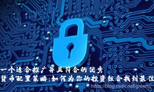 思考一个适合推广并且符合的优秀  
加密货币配置策略：如何为你的投资组合找到最佳平衡