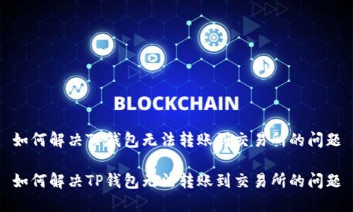 如何解决TP钱包无法转账到交易所的问题

如何解决TP钱包无法转账到交易所的问题