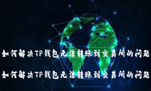 如何解决TP钱包无法转账到交易所的问题

如何解决TP钱包无法转账到交易所的问题