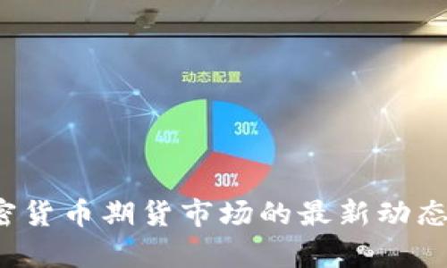 2023年加密货币期货市场的最新动态与趋势分析