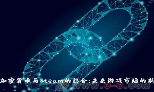 探索加密货币与Steam的结合：未来游戏市场的新机会