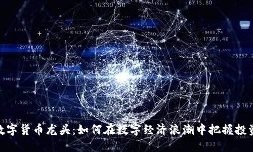 加密数字货币龙头：如何在数字经济浪潮中把握投资机会