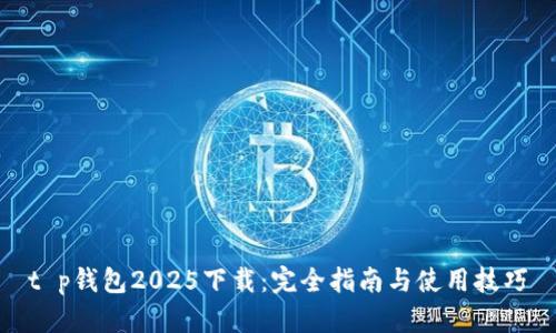 t p钱包2025下载：完全指南与使用技巧
