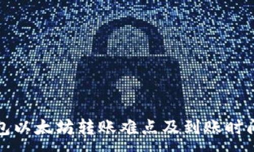 :
TP钱包以太坊转账难点及到账时间详解