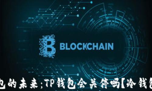 
揭秘TP钱包的未来：TP钱包会关停吗？冷钱包选择指南