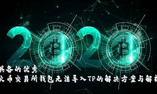 具备的优秀
火币交易所钱包无法导入TP的解决方案与解析