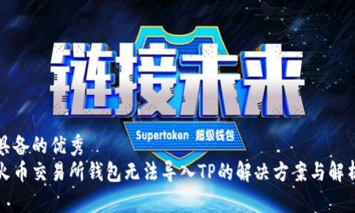 具备的优秀
火币交易所钱包无法导入TP的解决方案与解析