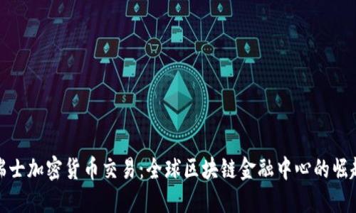 瑞士加密货币交易：全球区块链金融中心的崛起