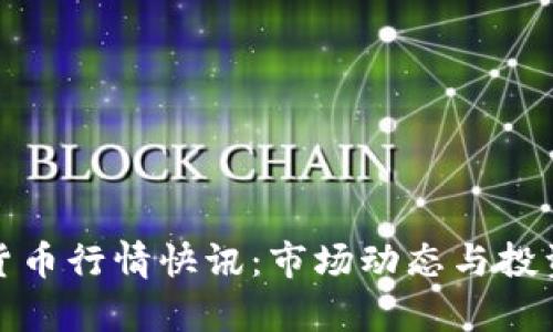 最新加密货币行情快讯：市场动态与投资机会分析