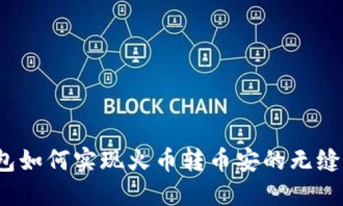 tP钱包如何实现火币转币安的无缝交易？