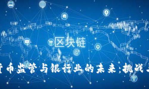 加密货币监管与银行业的未来：挑战与机遇