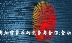  摩根大通与加密货币的竞争与合作：