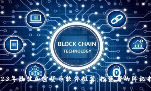 2023年最佳加密货币软件推荐：投资者的终极指南