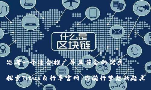 思考一个适合推广并且符合的优秀

探索Titus自行车官网：你骑行梦想的起点