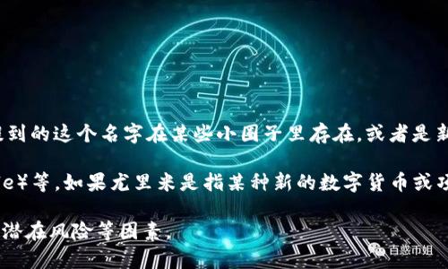 尤里米（Yurime）不是一种广泛认知的加密数字货币，至少在我的知识截止日期（2023年10月）之前的情况下。可能是你提到的这个名字在某些小圈子里存在，或者是新的项目尚未被广泛报道。

加密货币是通过区块链技术来实现的数字货币。常见的加密货币包括比特币（Bitcoin）、以太坊（Ethereum）、瑞波币（Ripple）等。如果尤里米是指某种新的数字货币或项目，可能需要查阅最新的加密货币市场动态、相关项目的官方网站、白皮书等信息，以了解该货币的功能、用途和市场定位。

总体而言，对于任何加密货币，建议投资之前应进行充分的研究，审慎决定。研究包括了解其技术背景、团队成员、市场需求、潜在风险等因素。