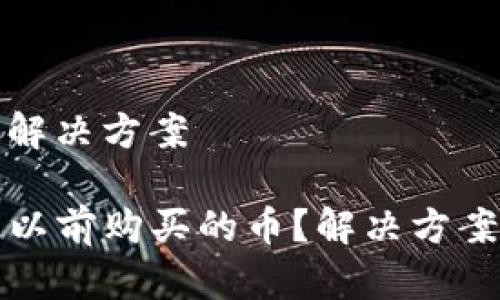 这可能的原因与解决方案  

TP钱包中找不到以前购买的币？解决方案与常见问题解析