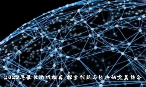 2023年最佳游戏推荐：探索创新与经典的完美结合