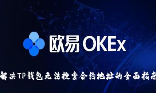 解决TP钱包无法搜索合约地址的全面指南